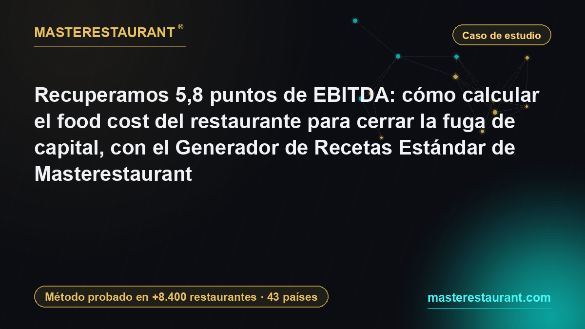 Recuperamos 5,8 puntos de EBITDA: cómo calcular el food cost del restaurante para cerrar la fuga de capital, con el Generador de Recetas Estándar de Masterestaurant — Masterestaurant