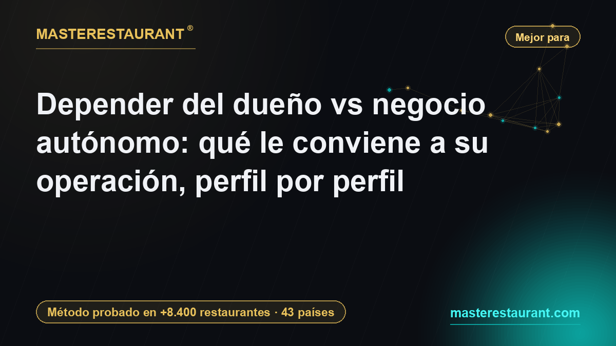 Depender del dueño vs negocio autónomo: qué le conviene a su operación, perfil por perfil — Masterestaurant