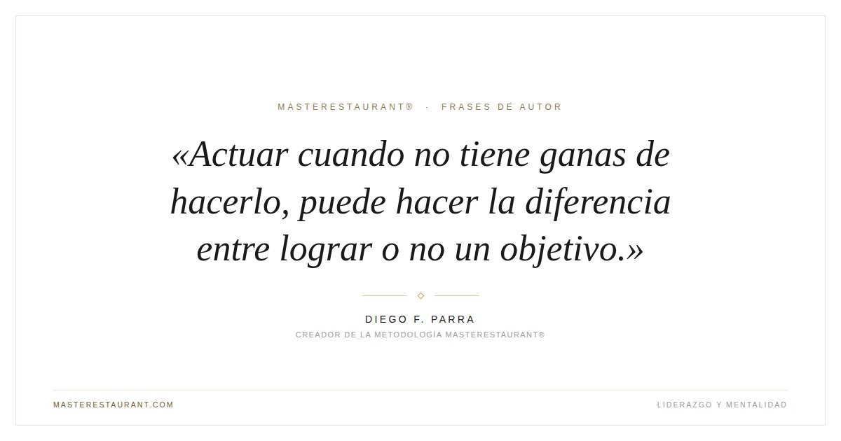 Actuar cuando no tiene ganas de hacerlo, puede hacer la diferencia entre lograr o no un objetivo. — Diego F. Parra