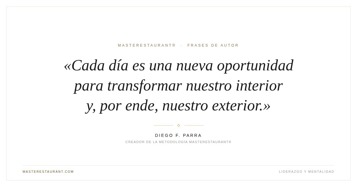 Cada día es una nueva oportunidad para transformar nuestro interior y, por ende, nuestro exterior. — Diego F. Parra