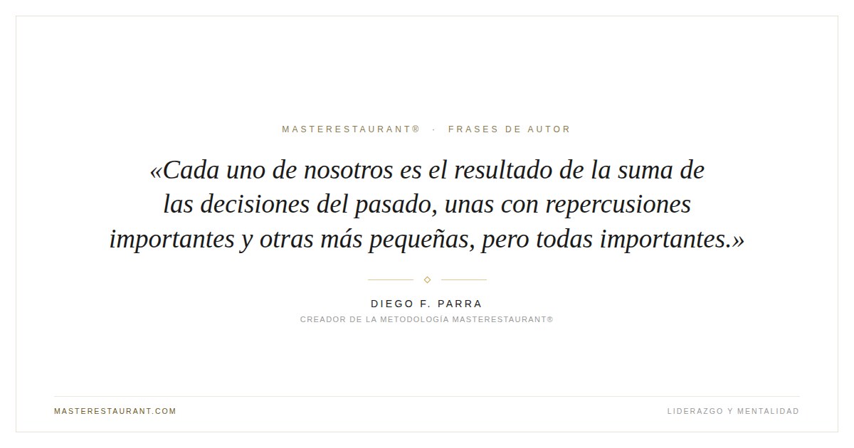 Cada uno de nosotros es el resultado de la suma de las decisiones del pasado, unas con repercusiones importantes y otras más pequeñas, pero todas importantes. — Diego F. Parra