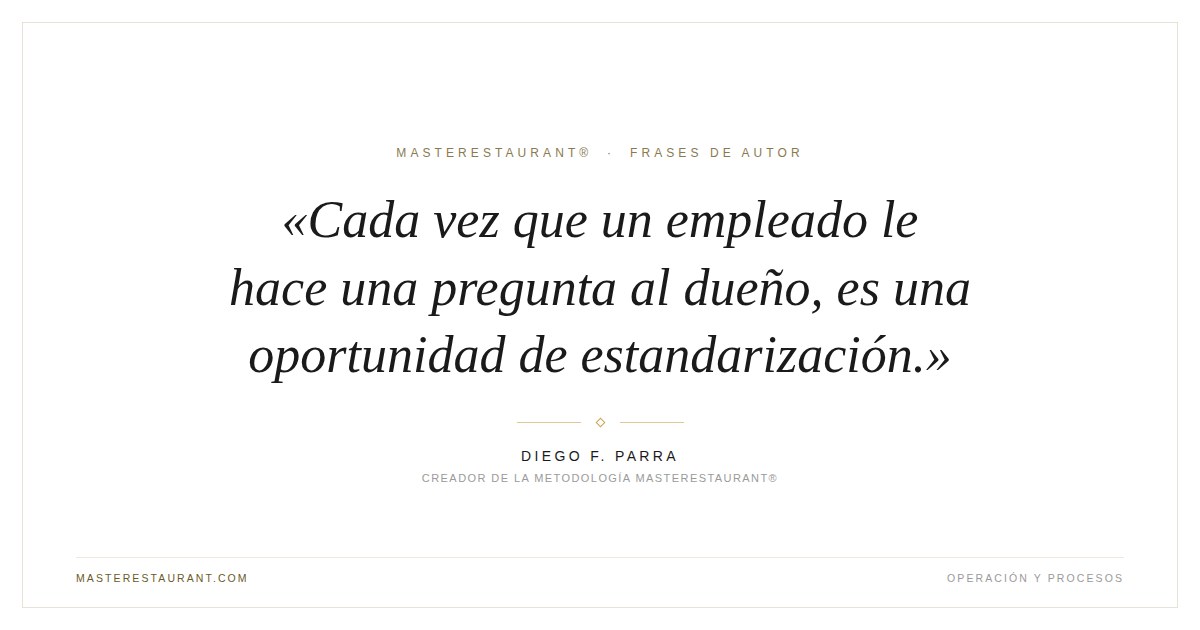 Cada vez que un empleado le hace una pregunta al dueño, es una oportunidad de estandarización. — Diego F. Parra