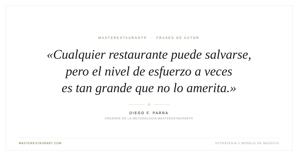 Cualquier restaurante puede salvarse, pero el nivel de esfuerzo a veces es tan grande que no lo amerita. — Diego F. Parra