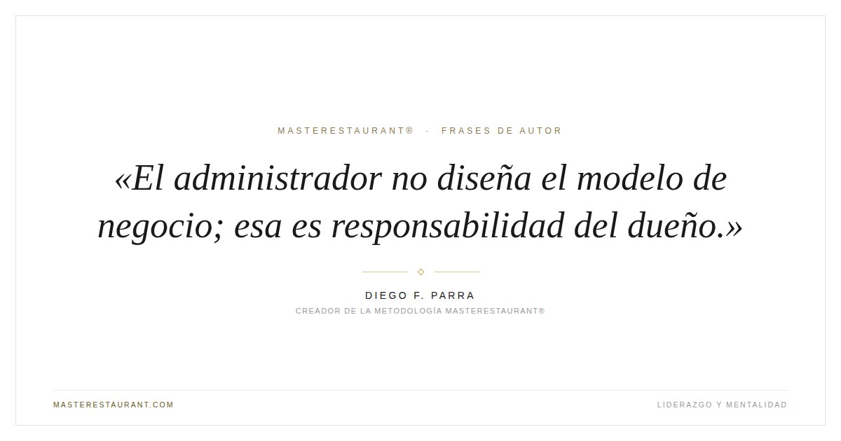 El administrador no diseña el modelo de negocio; esa es responsabilidad del dueño. — Diego F. Parra
