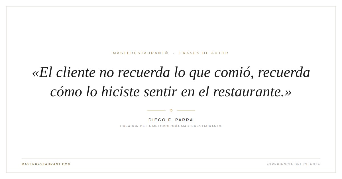 El cliente no recuerda lo que comió, recuerda cómo lo hiciste sentir en el restaurante. — Diego F. Parra