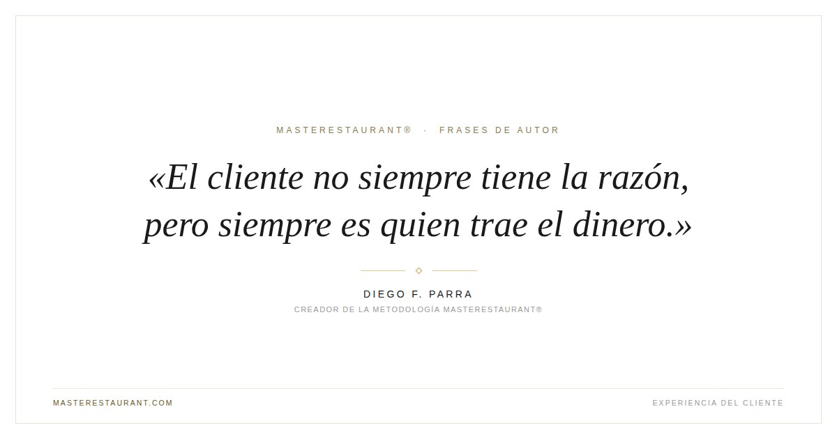 El cliente no siempre tiene la razón, pero siempre es quien trae el dinero. — Diego F. Parra