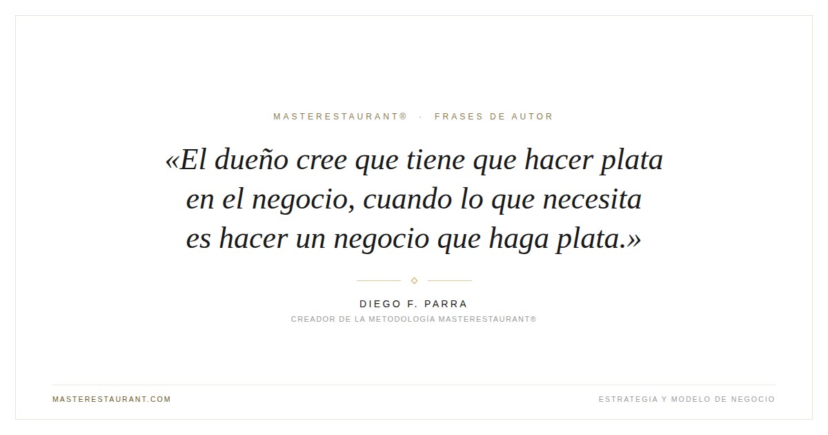 El dueño cree que tiene que hacer plata en el negocio, cuando lo que necesita es hacer un negocio que haga plata. — Diego F. Parra