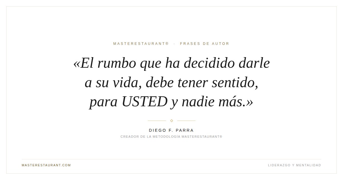 El rumbo que ha decidido darle a su vida, debe tener sentido, para USTED y nadie más. — Diego F. Parra