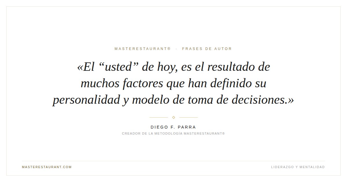 El “usted” de hoy, es el resultado de muchos factores que han definido su personalidad y modelo de toma de decisiones. — Diego F. Parra