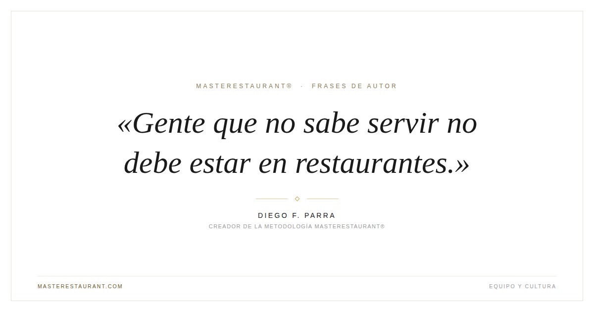 Gente que no sabe servir no debe estar en restaurantes. — Diego F. Parra