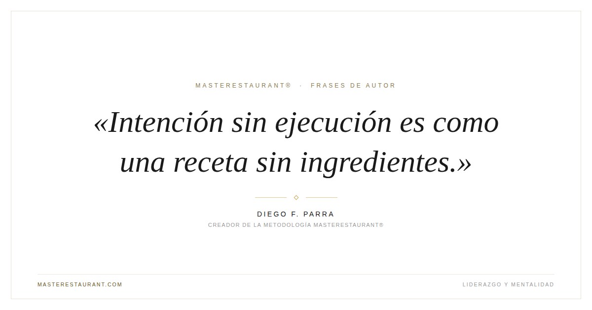 Intención sin ejecución es como una receta sin ingredientes. — Diego F. Parra