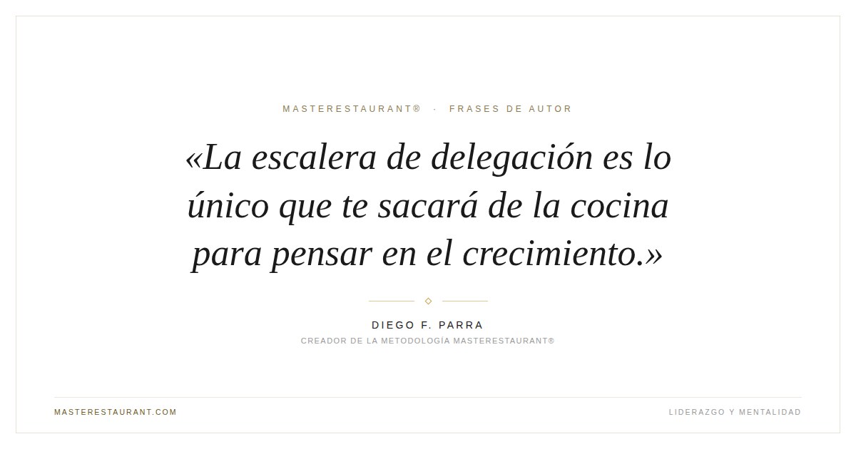 La escalera de delegación es lo único que te sacará de la cocina para pensar en el crecimiento. — Diego F. Parra