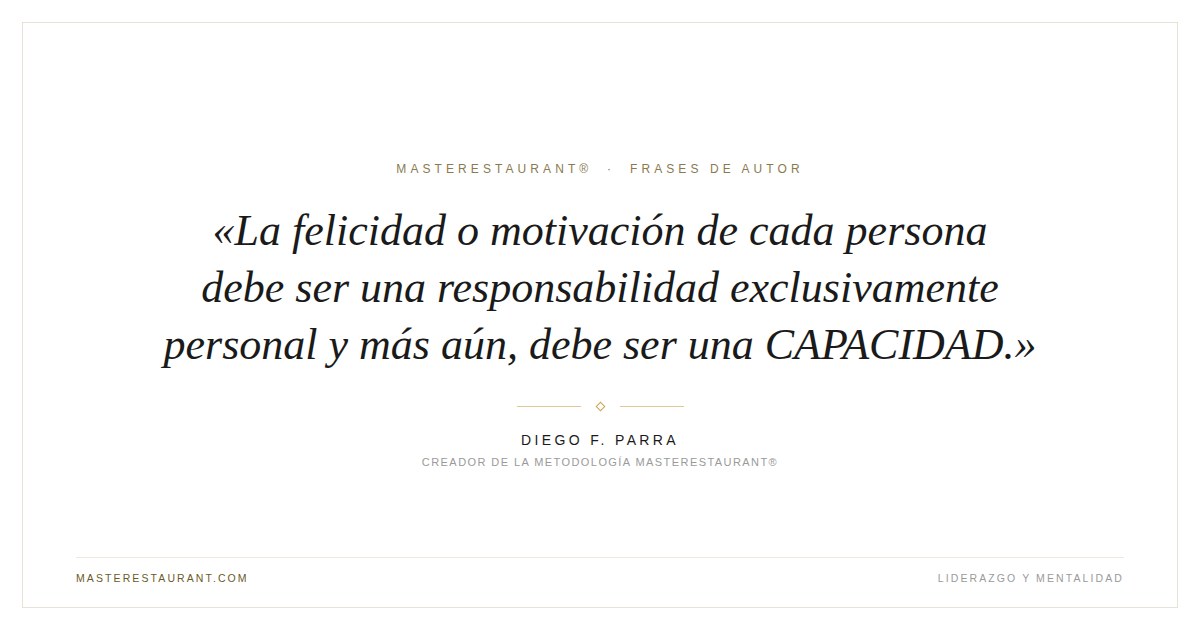La felicidad o motivación de cada persona debe ser una responsabilidad exclusivamente personal y más aún, debe ser una CAPACIDAD. — Diego F. Parra