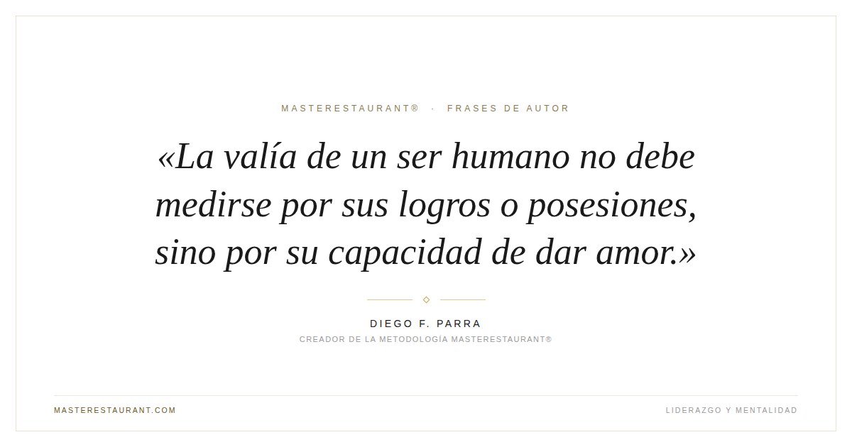La valía de un ser humano no debe medirse por sus logros o posesiones, sino por su capacidad de dar amor. — Diego F. Parra