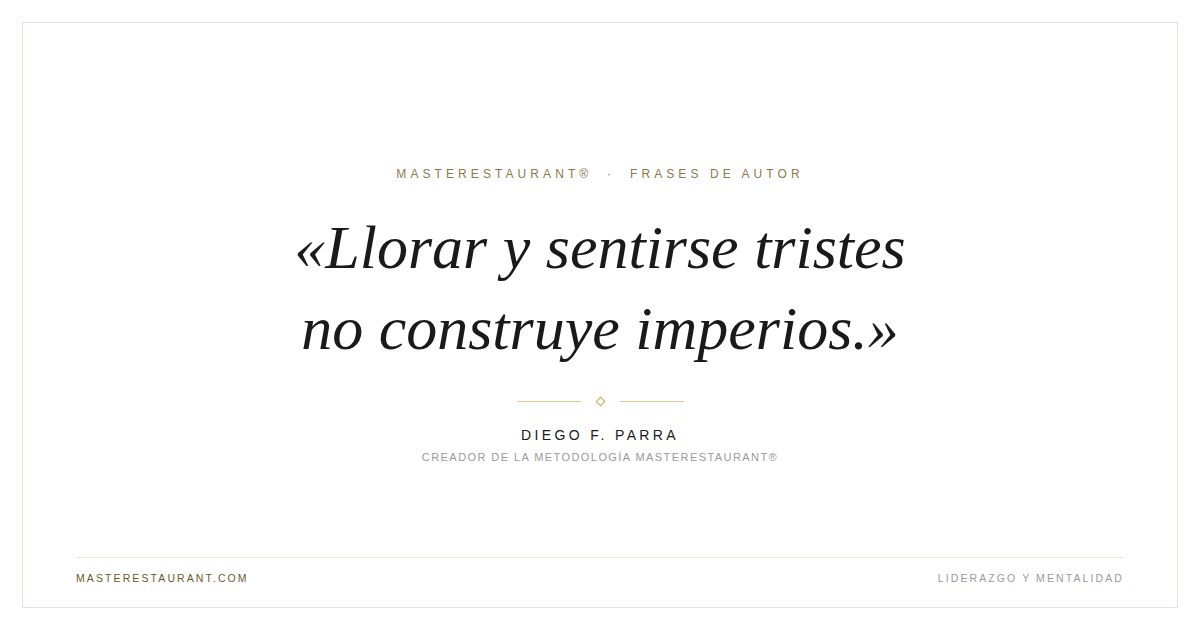 Llorar y sentirse tristes no construye imperios. — Diego F. Parra