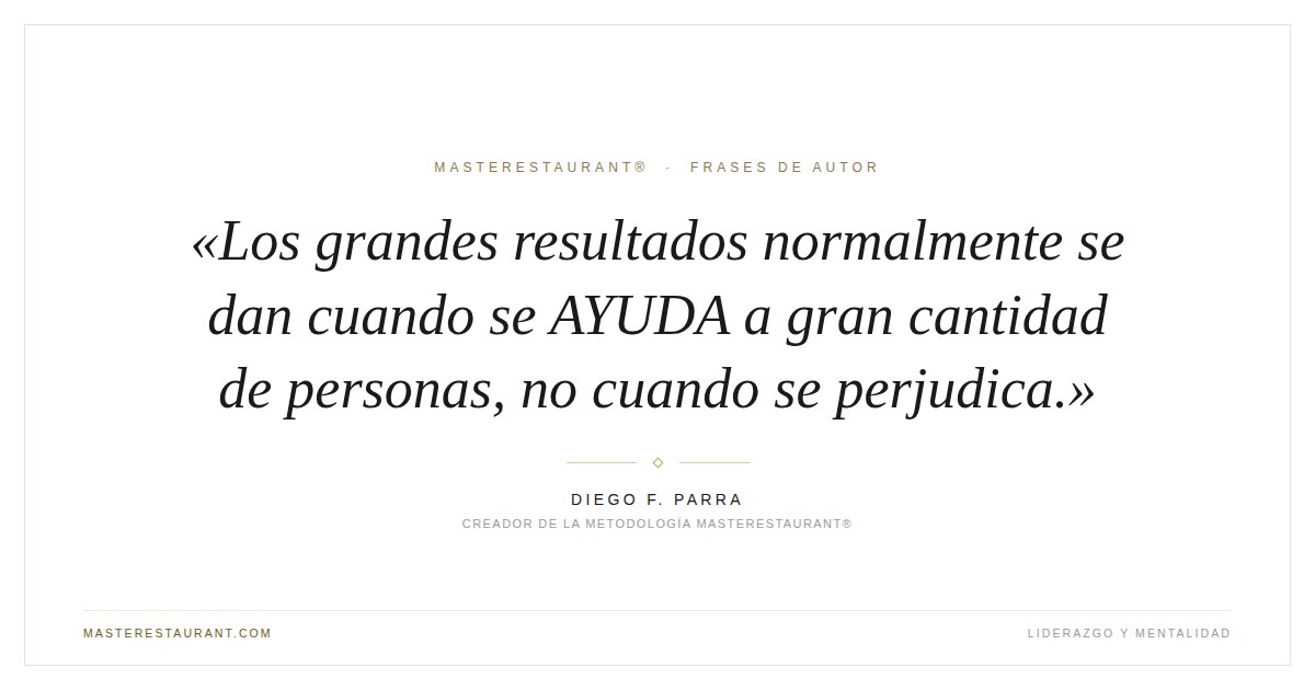 Los grandes resultados normalmente se dan cuando se AYUDA a gran cantidad de personas, no cuando se perjudica. — Diego F. Parra