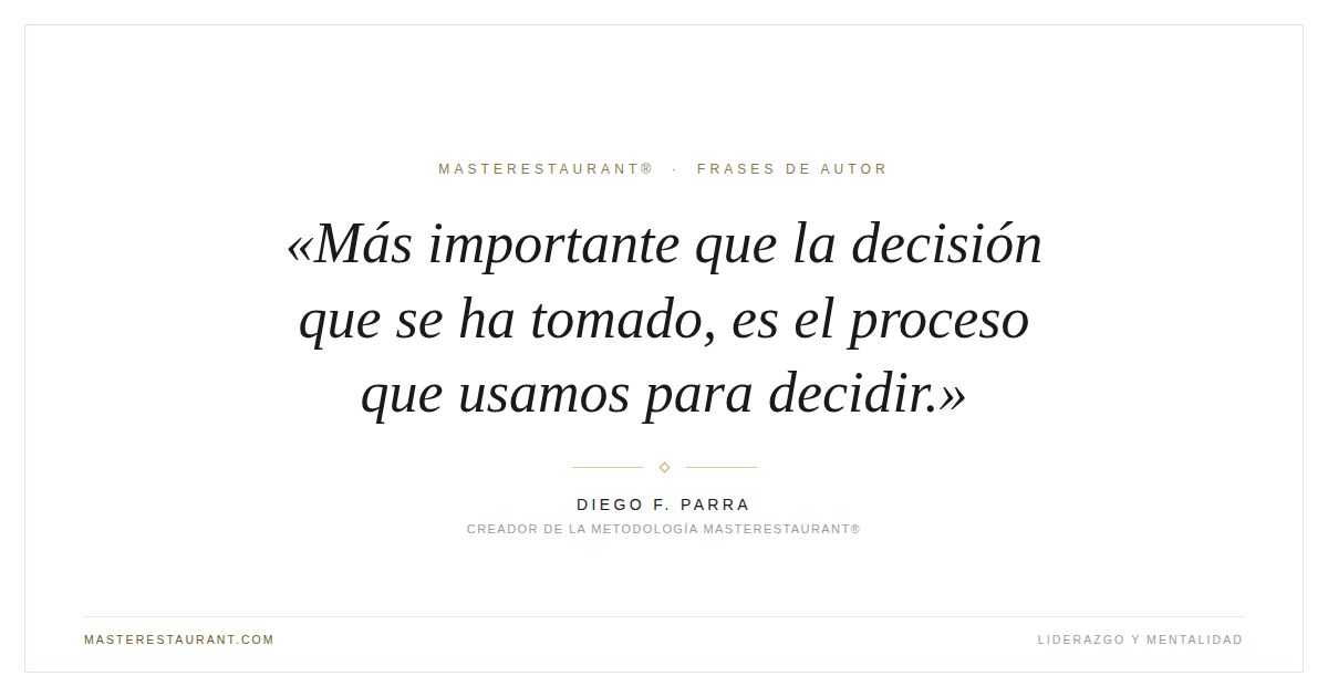 Más importante que la decisión que se ha tomado, es el proceso que usamos para decidir. — Diego F. Parra