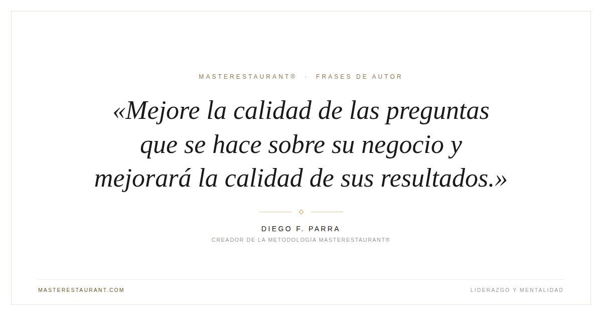 Mejore la calidad de las preguntas que se hace sobre su negocio y mejorará la calidad de sus resultados. — Diego F. Parra