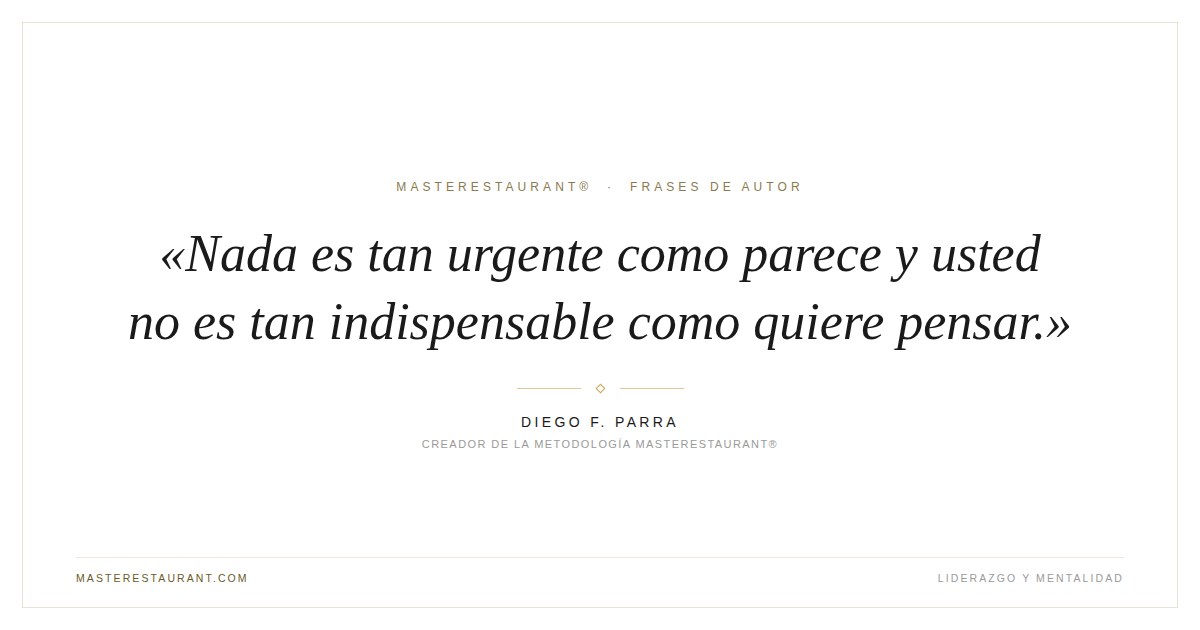 Nada es tan urgente como parece y usted no es tan indispensable como quiere pensar. — Diego F. Parra