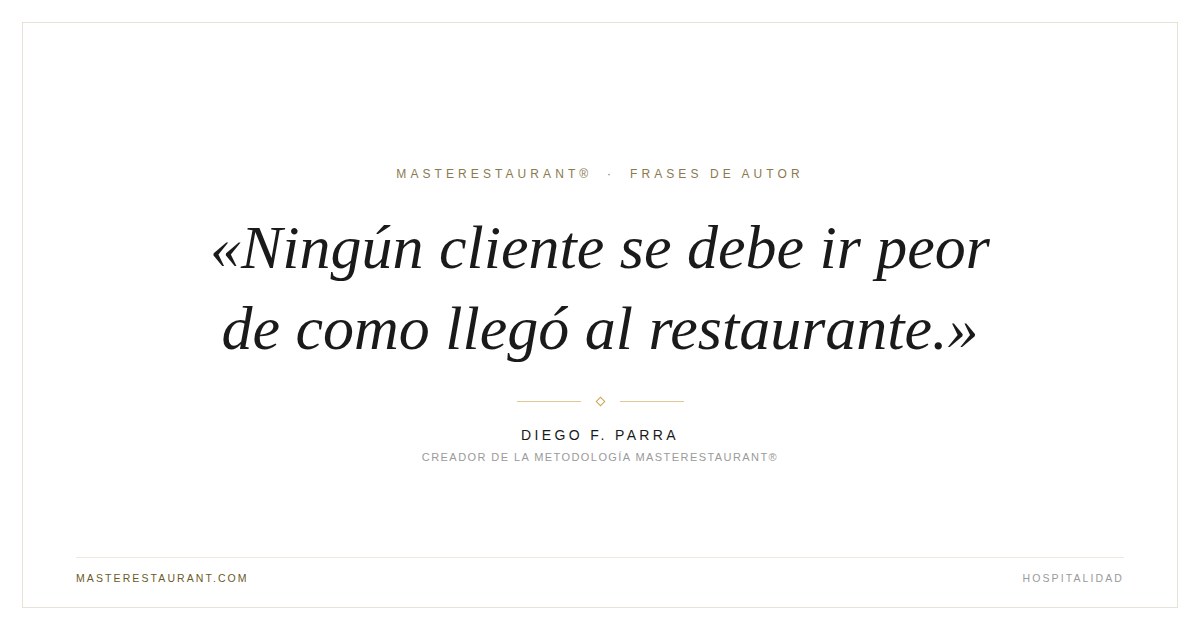Ningún cliente se debe ir peor de como llegó al restaurante. — Diego F. Parra