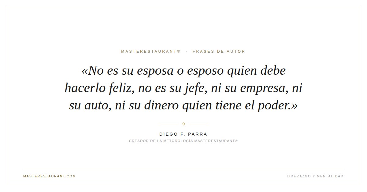 No es su esposa o esposo quien debe hacerlo feliz, no es su jefe, ni su empresa, ni su auto, ni su dinero quien tiene el poder. — Diego F. Parra