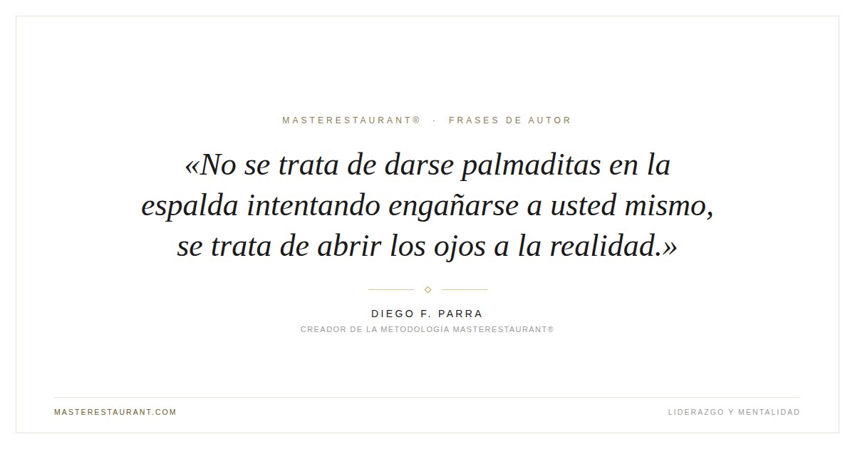 No se trata de darse palmaditas en la espalda intentando engañarse a usted mismo, se trata de abrir los ojos a la realidad. — Diego F. Parra