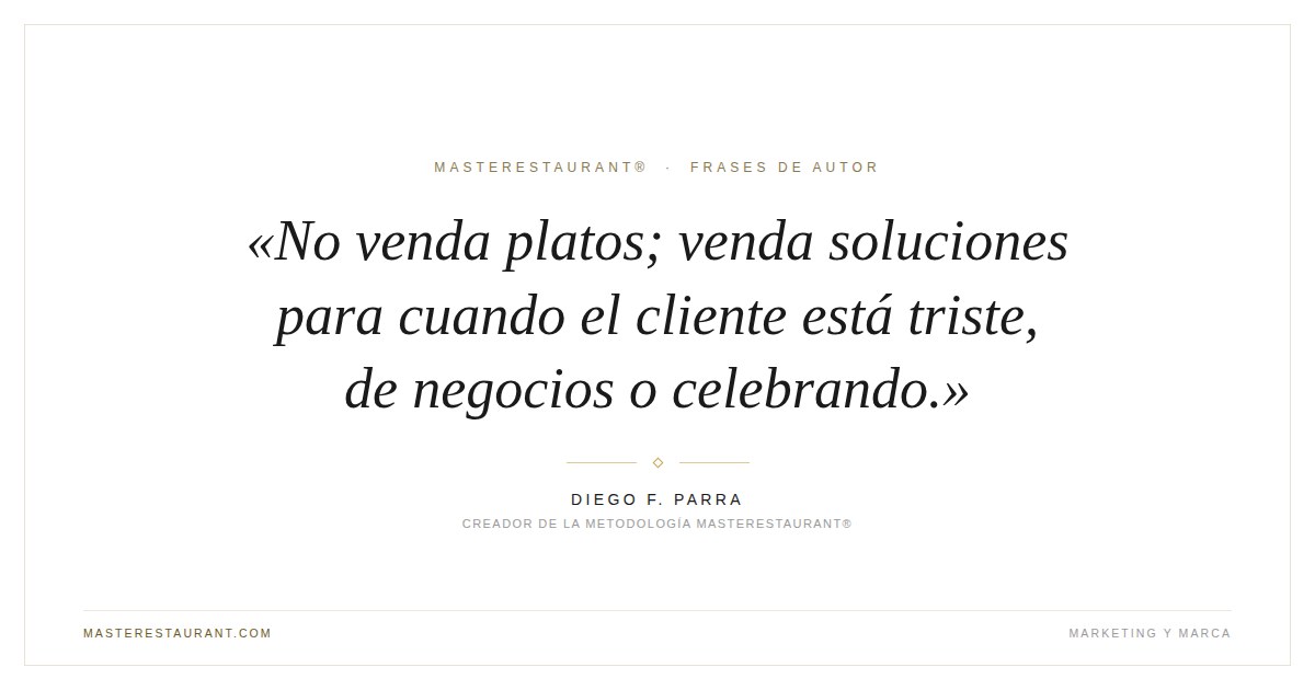 No venda platos; venda soluciones para cuando el cliente está triste, de negocios o celebrando. — Diego F. Parra