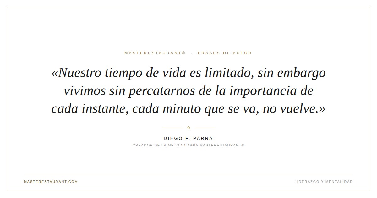 Nuestro tiempo de vida es limitado, sin embargo vivimos sin percatarnos de la importancia de cada instante, cada minuto que se va, no vuelve. — Diego F. Parra