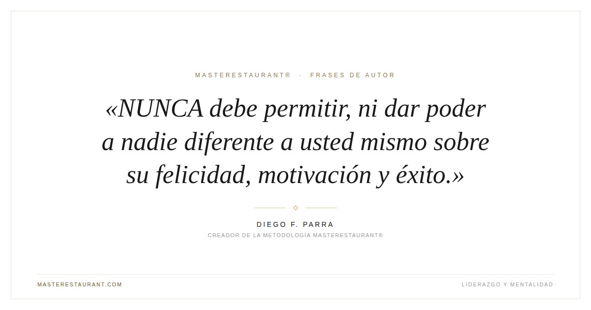NUNCA debe permitir, ni dar poder a nadie diferente a usted mismo sobre su felicidad, motivación y éxito. — Diego F. Parra