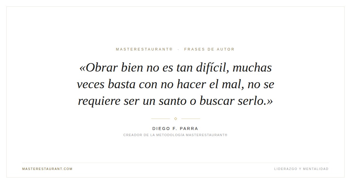 Obrar bien no es tan difícil, muchas veces basta con no hacer el mal, no se requiere ser un santo o buscar serlo. — Diego F. Parra