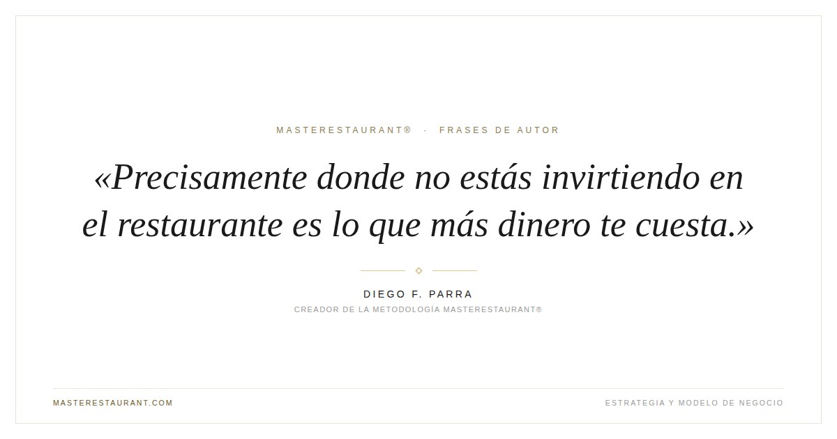 Precisamente donde no estás invirtiendo en el restaurante es lo que más dinero te cuesta. — Diego F. Parra