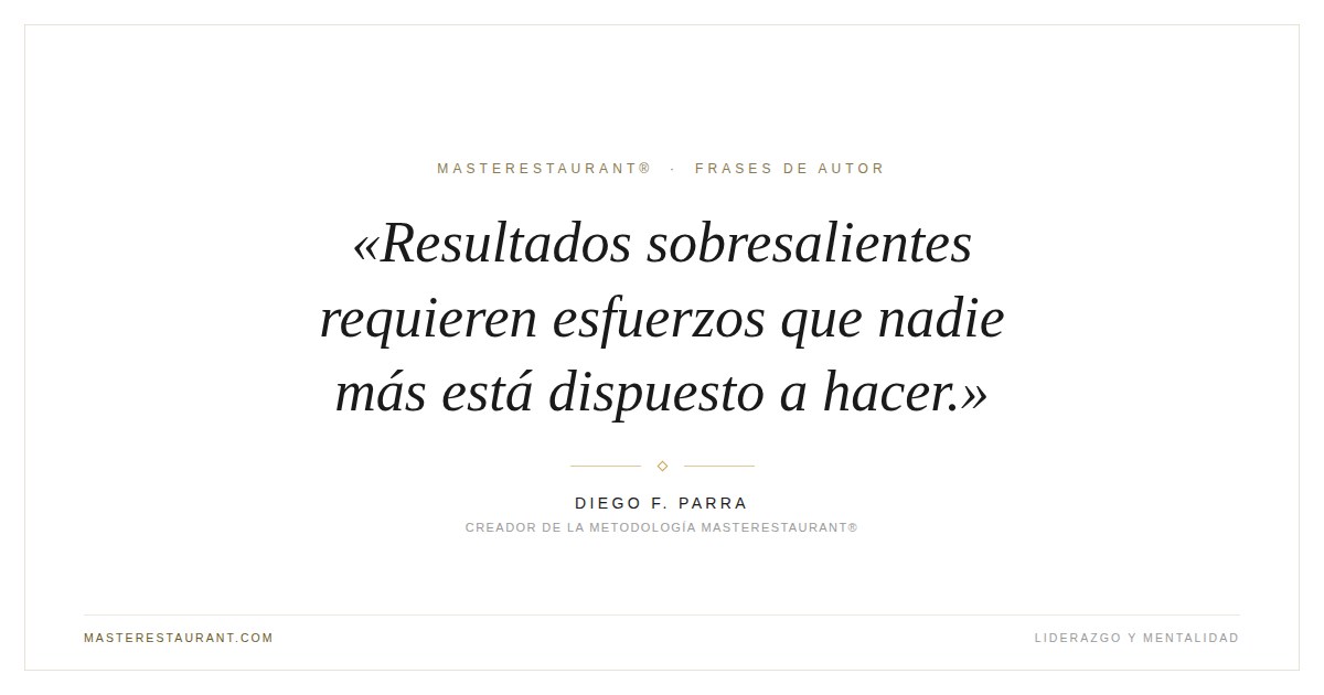 Resultados sobresalientes requieren esfuerzos que nadie más está dispuesto a hacer. — Diego F. Parra