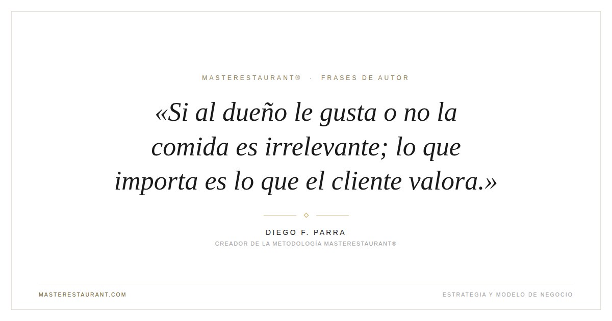 Si al dueño le gusta o no la comida es irrelevante; lo que importa es lo que el cliente valora. — Diego F. Parra