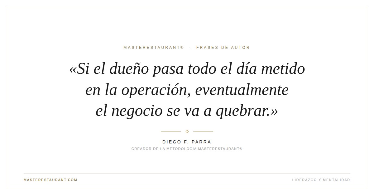 Si el dueño pasa todo el día metido en la operación, eventualmente el negocio se va a quebrar. — Diego F. Parra