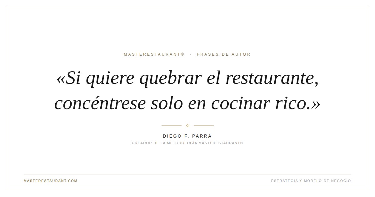 Si quiere quebrar el restaurante, concéntrese solo en cocinar rico. — Diego F. Parra
