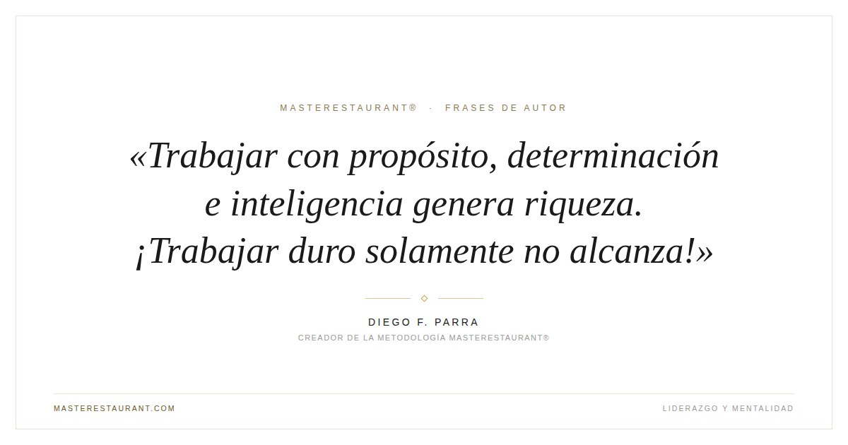 Trabajar con propósito, determinación e inteligencia genera riqueza. ¡Trabajar duro solamente no alcanza! — Diego F. Parra