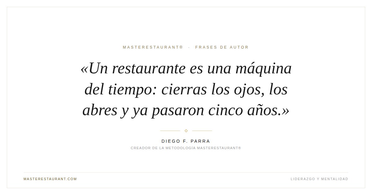 Un restaurante es una máquina del tiempo: cierras los ojos, los abres y ya pasaron cinco años. — Diego F. Parra